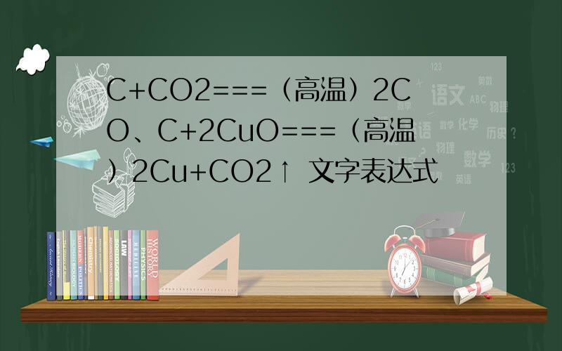 C+CO2===（高温）2CO、C+2CuO===（高温）2Cu+CO2↑ 文字表达式