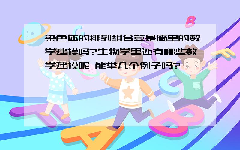 染色体的排列组合算是简单的数学建模吗?生物学里还有哪些数学建模呢 能举几个例子吗?