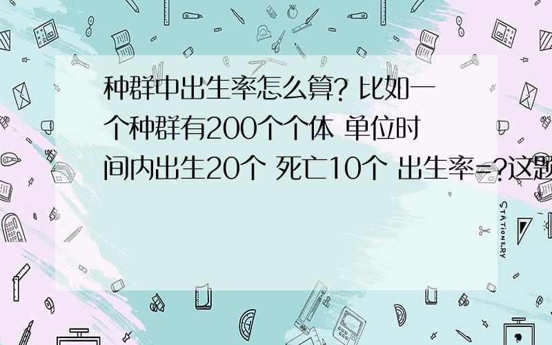 种群中出生率怎么算? 比如一个种群有200个个体 单位时间内出生20个 死亡10个 出生率=?这题答案是？