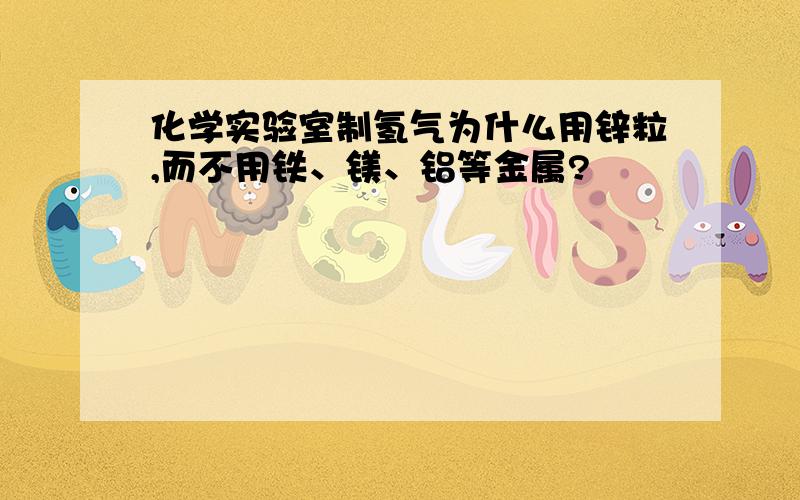 化学实验室制氢气为什么用锌粒,而不用铁、镁、铝等金属?