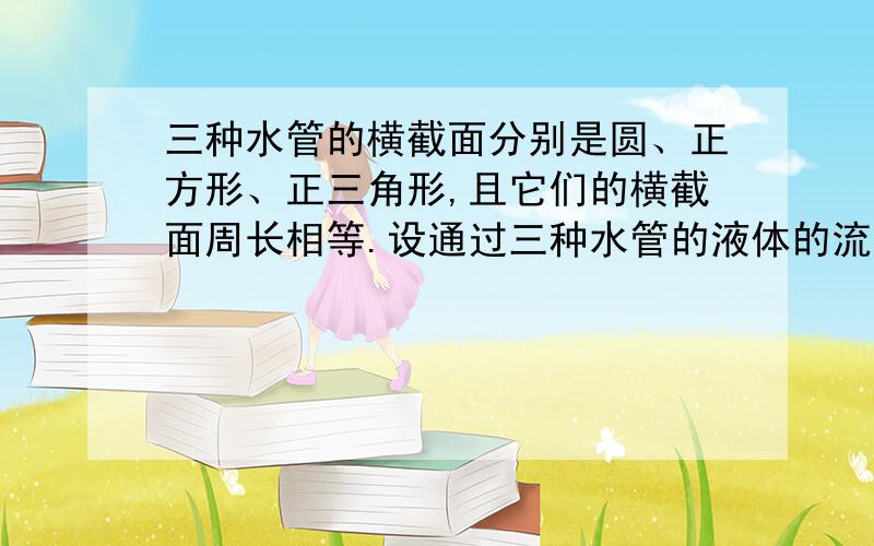 三种水管的横截面分别是圆、正方形、正三角形,且它们的横截面周长相等.设通过三种水管的液体的流速相同,其流量分别为S1、S2、S3,则S1、S2、S3的大小关系是?