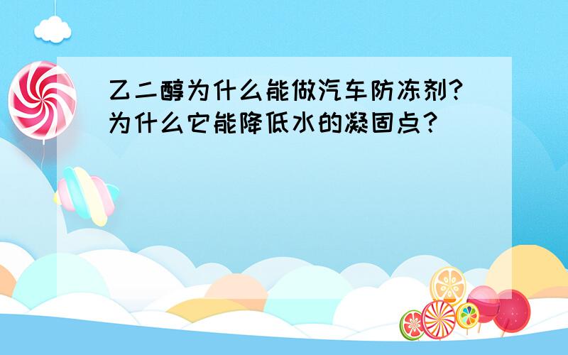 乙二醇为什么能做汽车防冻剂?为什么它能降低水的凝固点？