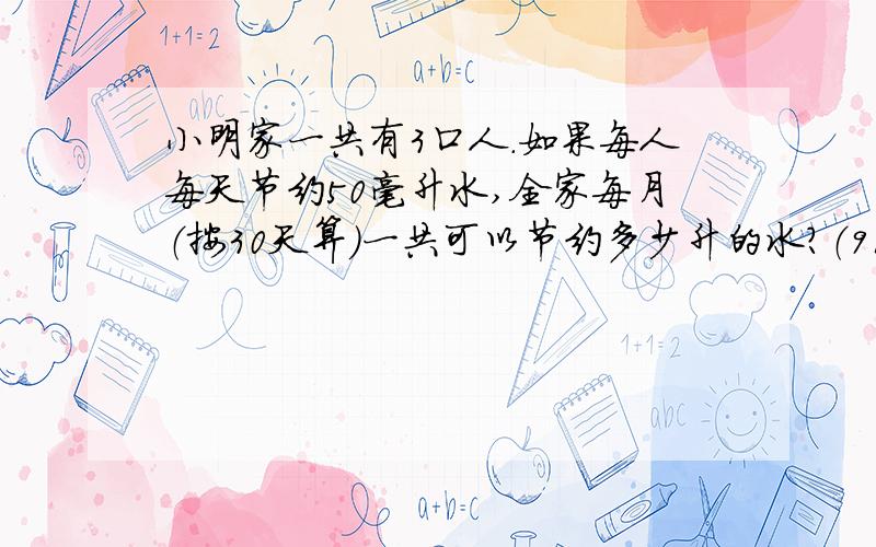 小明家一共有3口人.如果每人每天节约50毫升水,全家每月（按30天算）一共可以节约多少升的水?（91×57-91×27）÷13