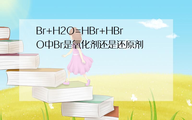 Br+H2O=HBr+HBrO中Br是氧化剂还是还原剂