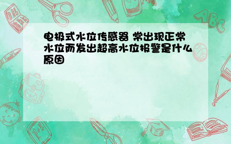 电极式水位传感器 常出现正常水位而发出超高水位报警是什么原因