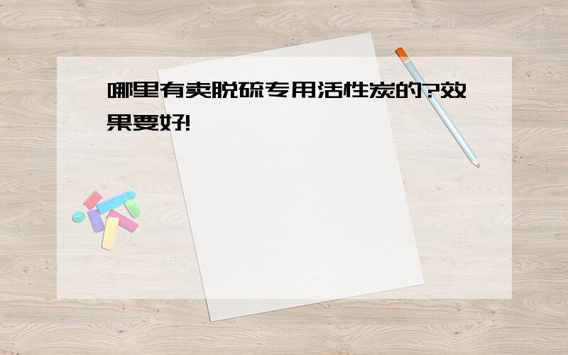 哪里有卖脱硫专用活性炭的?效果要好!