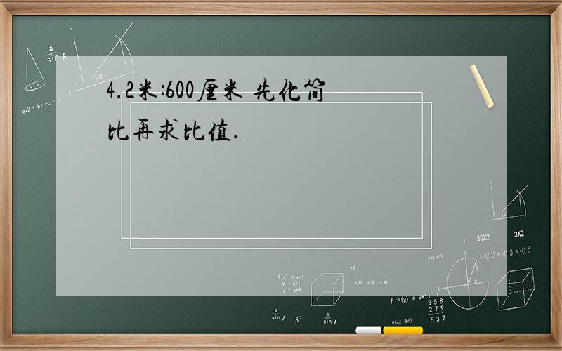 4.2米:600厘米 先化简比再求比值.