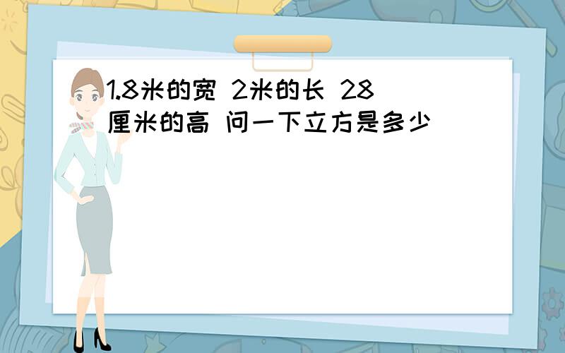 1.8米的宽 2米的长 28厘米的高 问一下立方是多少