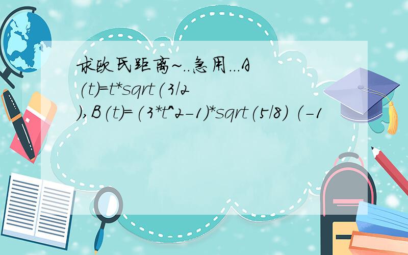 求欧氏距离~..急用...A(t)=t*sqrt(3/2),B(t)=(3*t^2-1)*sqrt(5/8) （-1