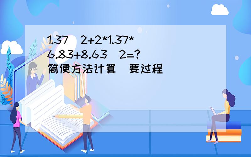 1.37^2+2*1.37*6.83+8.63^2=?（简便方法计算）要过程