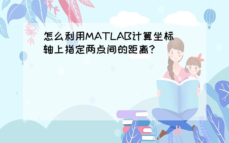 怎么利用MATLAB计算坐标轴上指定两点间的距离?