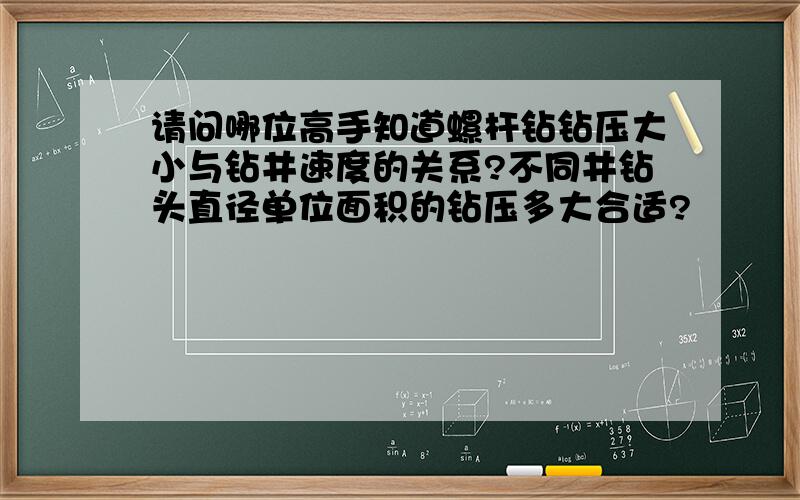 请问哪位高手知道螺杆钻钻压大小与钻井速度的关系?不同井钻头直径单位面积的钻压多大合适?