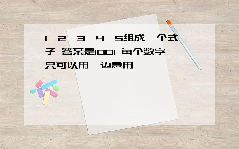 1,2,3,4,5组成一个式子 答案是1001 每个数字只可以用一边急用