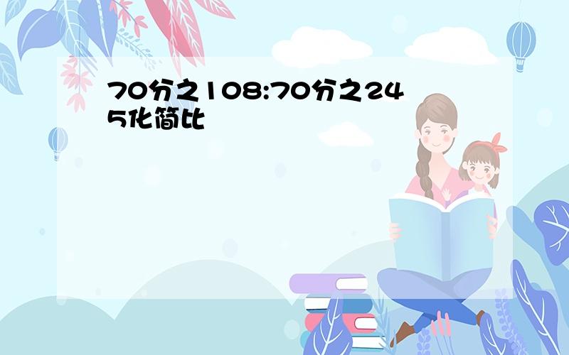 70分之108:70分之245化简比