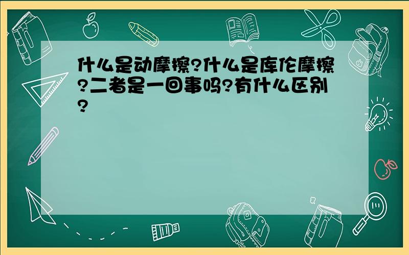 什么是动摩擦?什么是库伦摩擦?二者是一回事吗?有什么区别?