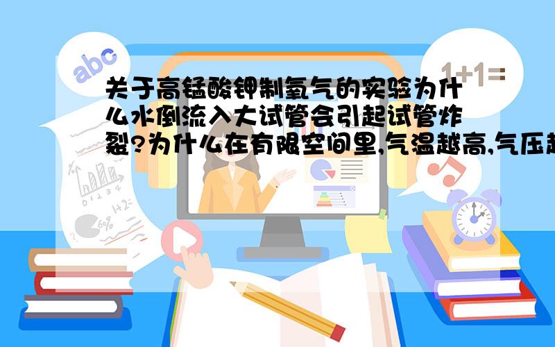 关于高锰酸钾制氧气的实验为什么水倒流入大试管会引起试管炸裂?为什么在有限空间里,气温越高,气压越高