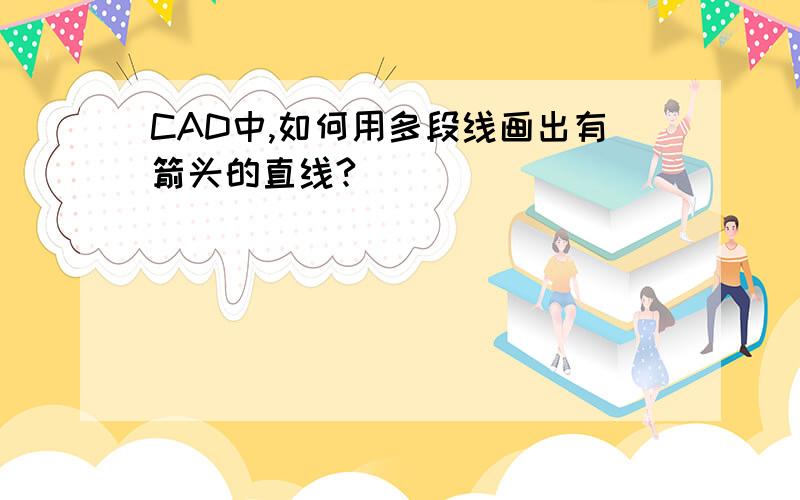 CAD中,如何用多段线画出有箭头的直线?