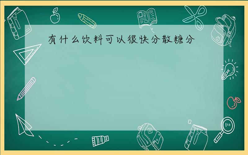 有什么饮料可以很快分散糖分