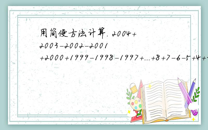 用简便方法计算. 2004+2003-2002-2001+2000+1999-1998-1997+...+8+7-6-5+4+3-2-1求大神帮助