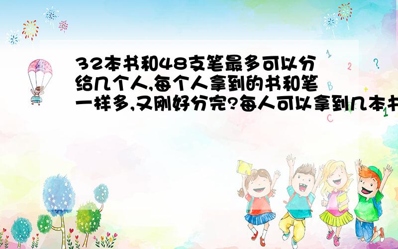 32本书和48支笔最多可以分给几个人,每个人拿到的书和笔一样多,又刚好分完?每人可以拿到几本书和几支笔?