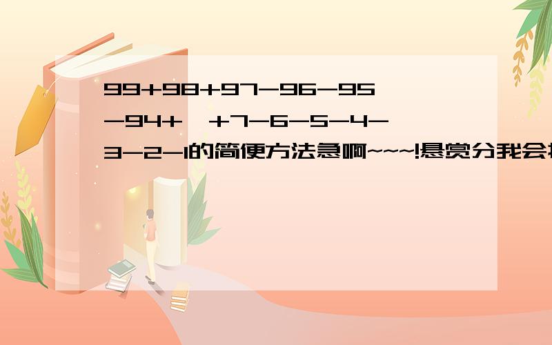 99+98+97-96-95-94+…+7-6-5-4-3-2-1的简便方法急啊~~~!悬赏分我会提高的~~!高手们,要算式 啊