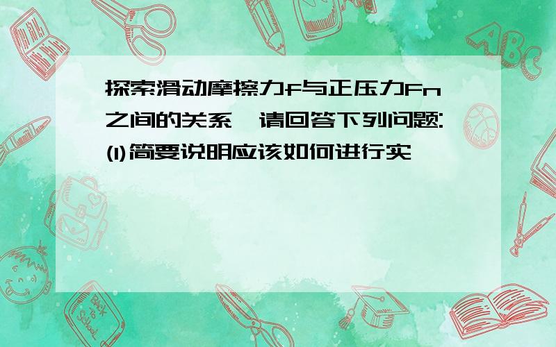 探索滑动摩擦力f与正压力Fn之间的关系,请回答下列问题:(1)简要说明应该如何进行实