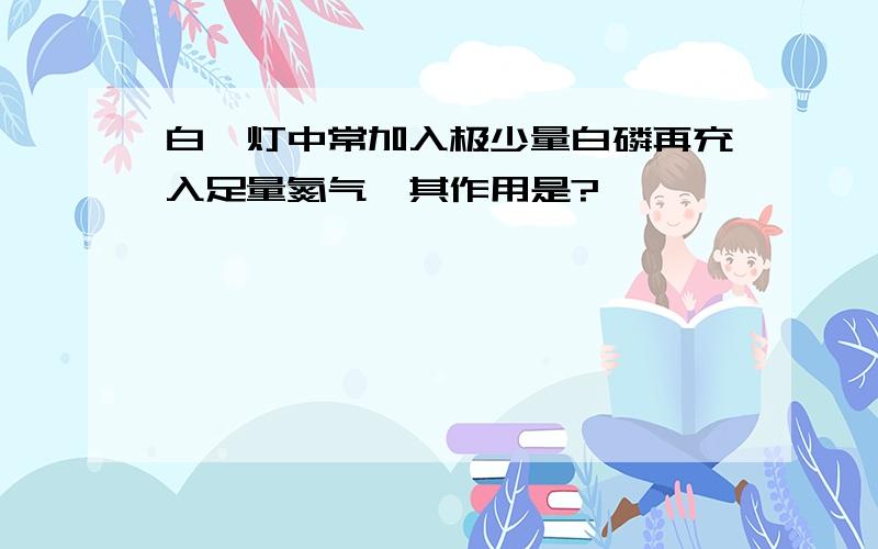 白炽灯中常加入极少量白磷再充入足量氮气,其作用是?