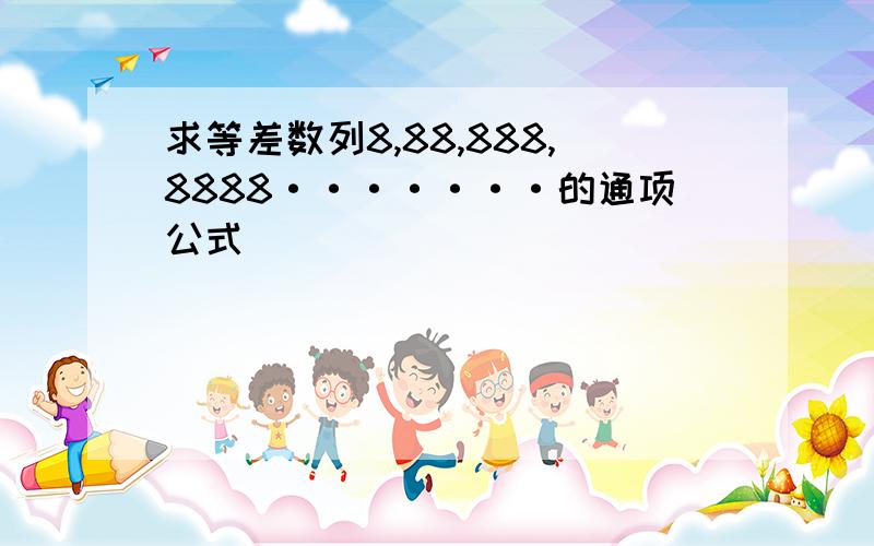 求等差数列8,88,888,8888·······的通项公式