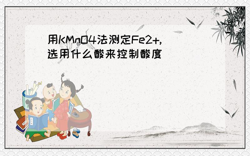 用KMnO4法测定Fe2+,选用什么酸来控制酸度