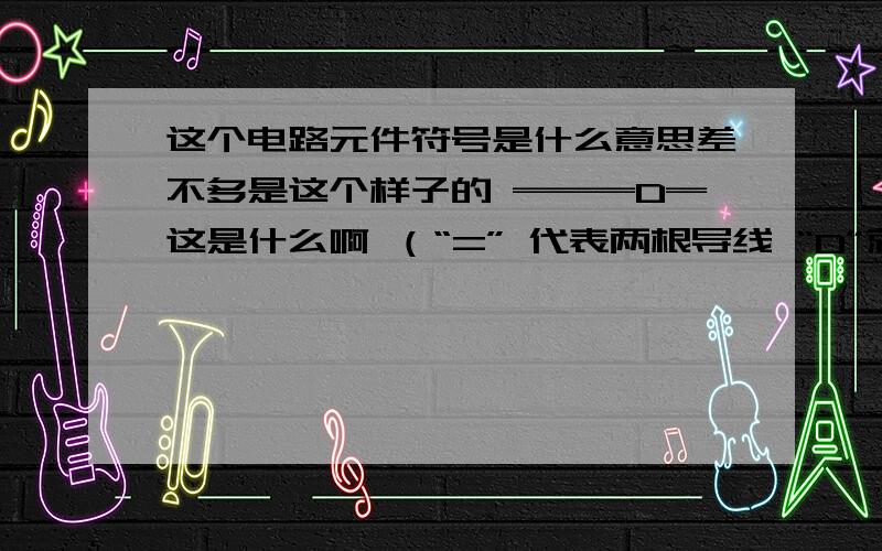 这个电路元件符号是什么意思差不多是这个样子的 ═══D═这是什么啊 （“=” 代表两根导线 “D”就是类似于电铃的上半部分）实际上这个题是这样的> 某电吹风,当S1闭合时,吹冷风;当S1、