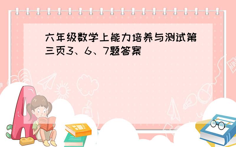 六年级数学上能力培养与测试第三页3、6、7题答案