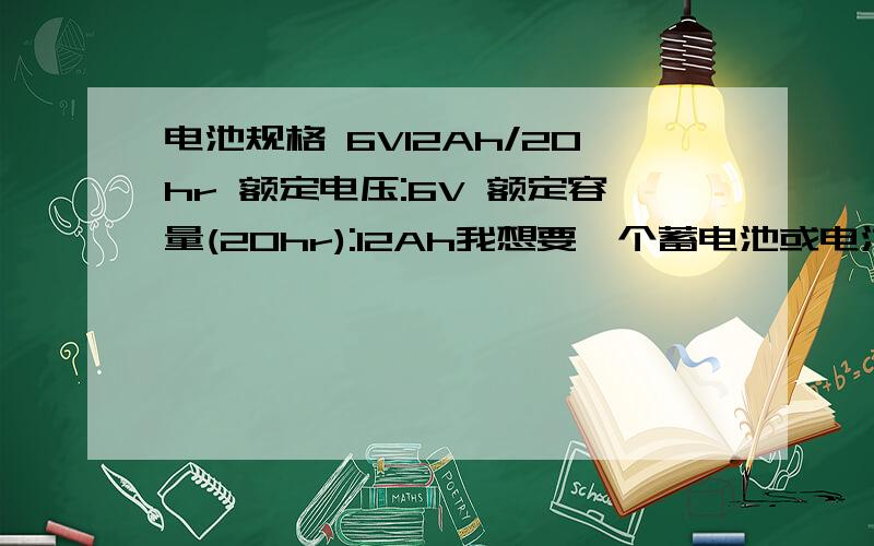 电池规格 6V12Ah/20hr 额定电压:6V 额定容量(20hr):12Ah我想要一个蓄电池或电池组,可以输出3A以上的电流8小时以上,