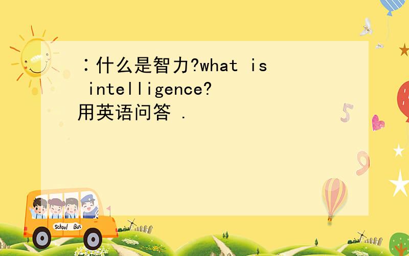 ∶什么是智力?what is intelligence?用英语问答 .