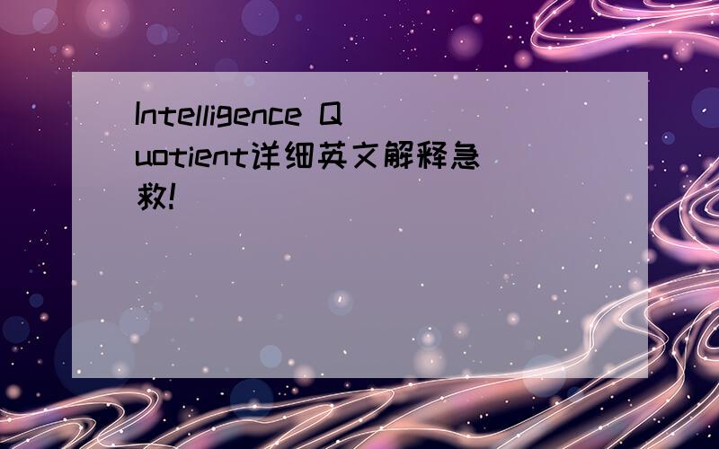 Intelligence Quotient详细英文解释急救!