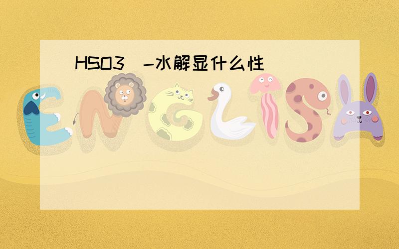 HSO3^-水解显什么性