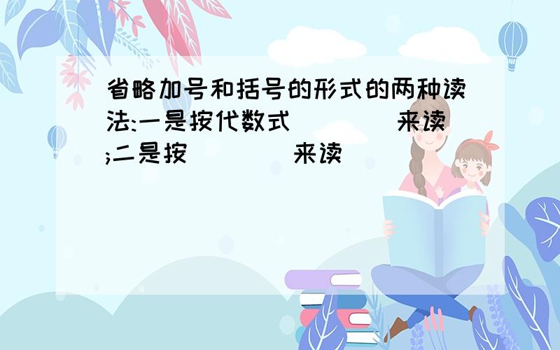 省略加号和括号的形式的两种读法:一是按代数式____来读;二是按____来读