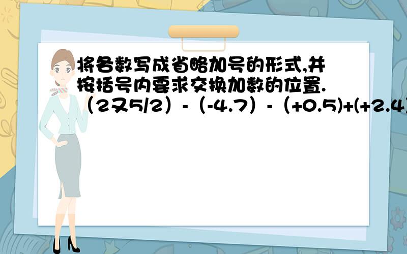 将各数写成省略加号的形式,并按括号内要求交换加数的位置.（2又5/2）-（-4.7）-（+0.5)+(+2.4)+(-3.2) (使计算简便)