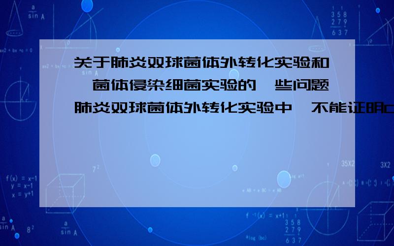 关于肺炎双球菌体外转化实验和噬菌体侵染细菌实验的一些问题肺炎双球菌体外转化实验中,不能证明DNA是遗传物质,是因为当时DNA提取技术不成熟无法确定DNA中是否有蛋白质混入,那么如果有