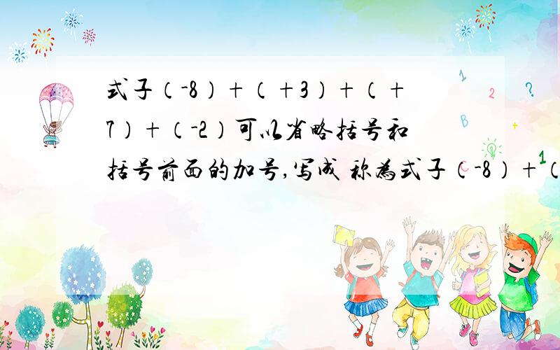 式子（-8）+（+3）+（+7）+（-2）可以省略括号和括号前面的加号,写成 称为式子（-8）+（+3）+（+7）+（-2）可以省略括号和括号前面的加号,写成 称为 读做 或者读做