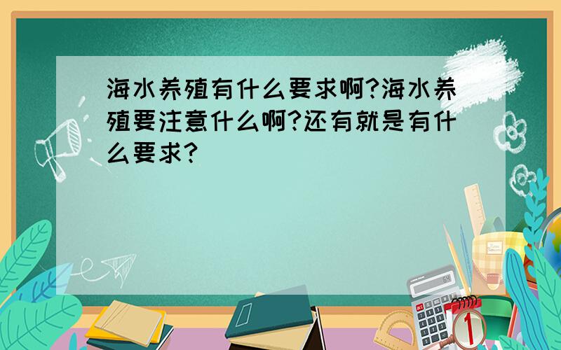 海水养殖有什么要求啊?海水养殖要注意什么啊?还有就是有什么要求?