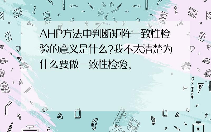 AHP方法中判断矩阵一致性检验的意义是什么?我不太清楚为什么要做一致性检验,