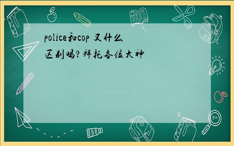 police和cop 又什么区别吗?拜托各位大神