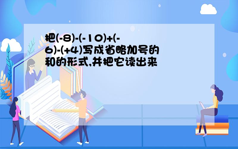 把(-8)-(-10)+(-6)-(+4)写成省略加号的和的形式,并把它读出来