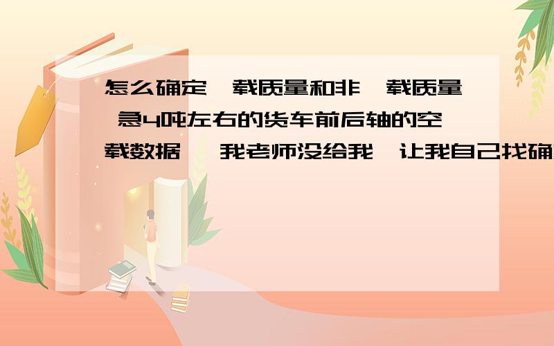 怎么确定簧载质量和非簧载质量 急4吨左右的货车前后轴的空载数据 ,我老师没给我,让我自己找确定,寻求帮忙啊.