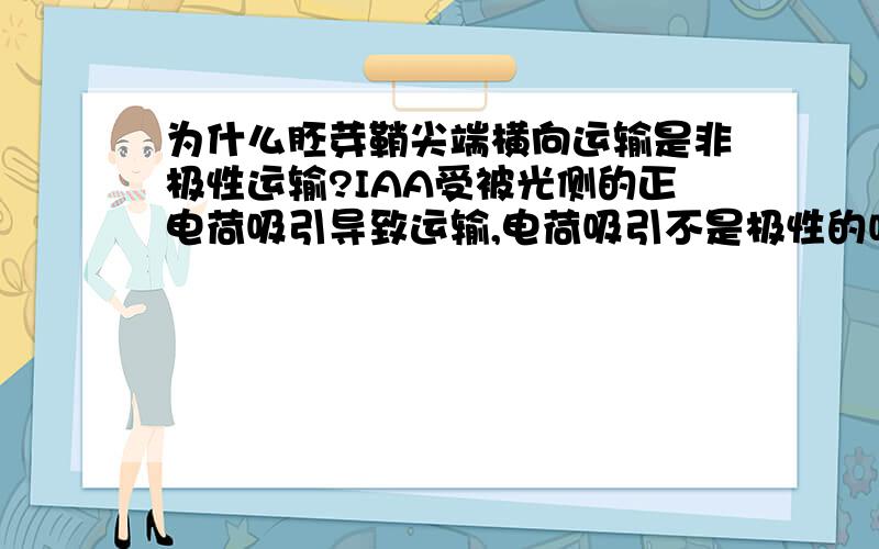 为什么胚芽鞘尖端横向运输是非极性运输?IAA受被光侧的正电荷吸引导致运输,电荷吸引不是极性的吗?那应该叫极性运输啊.我知道纵向运输是极性运输,这我也能理解,因为重力吸引力导致极性.