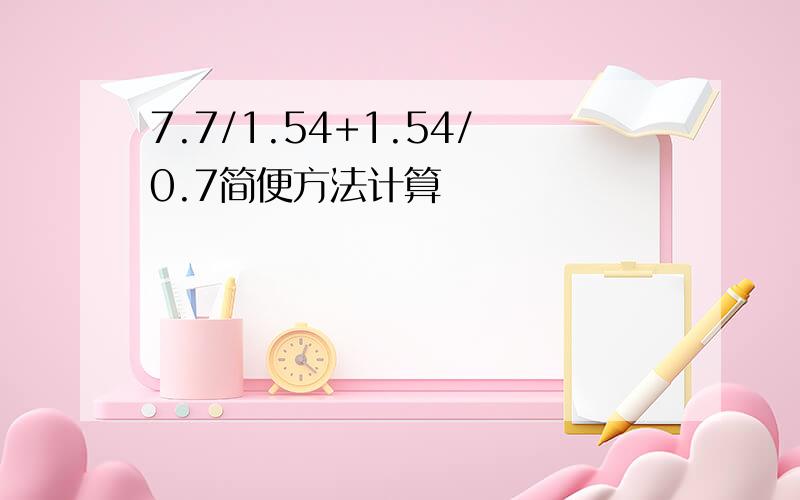 7.7/1.54+1.54/0.7简便方法计算