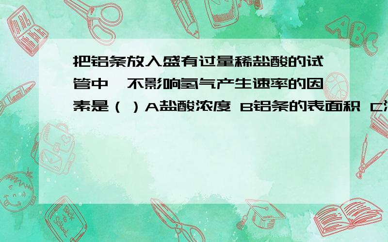 把铝条放入盛有过量稀盐酸的试管中,不影响氢气产生速率的因素是（）A盐酸浓度 B铝条的表面积 C溶液温度 D加少量硫酸钠 为什么D不影响,加入硫酸钠不是可以构成电解质溶液吗