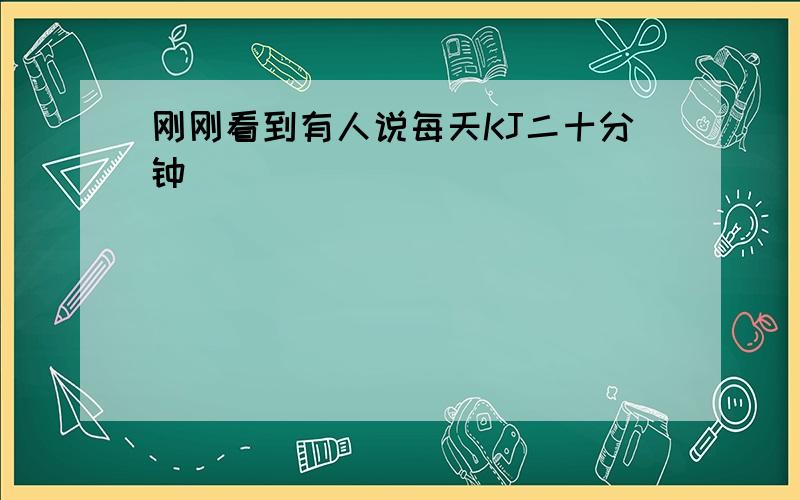 刚刚看到有人说每天KJ二十分钟