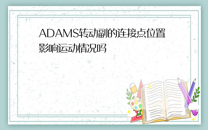 ADAMS转动副的连接点位置影响运动情况吗