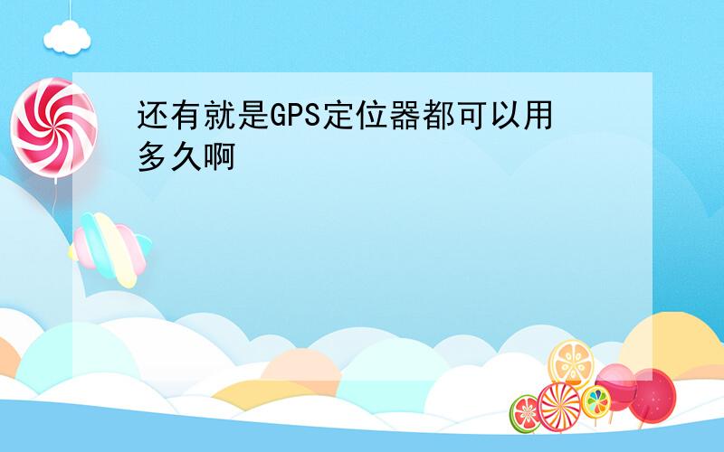 还有就是GPS定位器都可以用多久啊